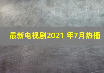 最新电视剧2021 年7月热播